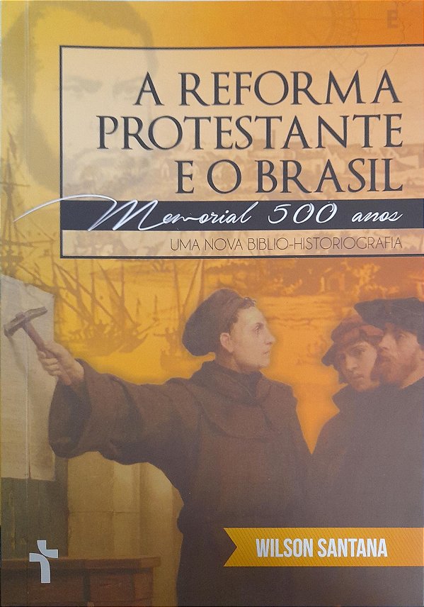 A Reforma Protestante e o Brasil - Memorial de 500 Anos  - Wilson Santana