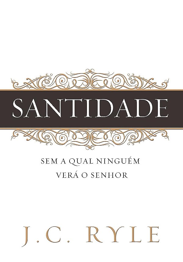 Santidade - Sem a Qual Ninguém Verá o Senhor - J. C. Ryle