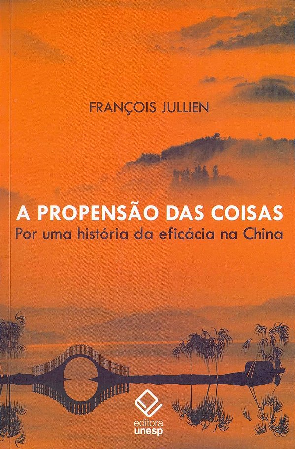 A Propensão das Coisas - Por uma História da Eficácia na China - François Julien