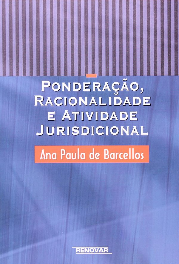 Ponderação, Racionalidade e Atividade Jurisdicional - Ana Paula de Barcellos