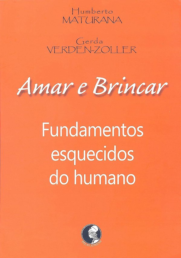 Amar e Brincar - Fundamentos Esquecidos do Humano - Humberto Maturana, Gerda Verden-Zoller