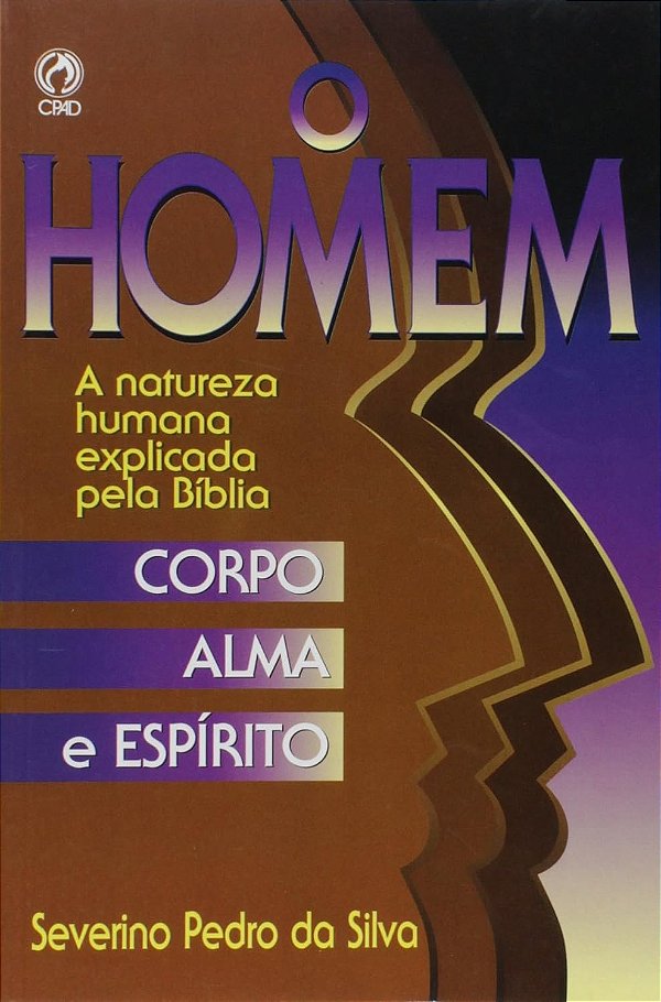 O Homem - Corpo, Alma e Espírito - Severino Pedro da Silva