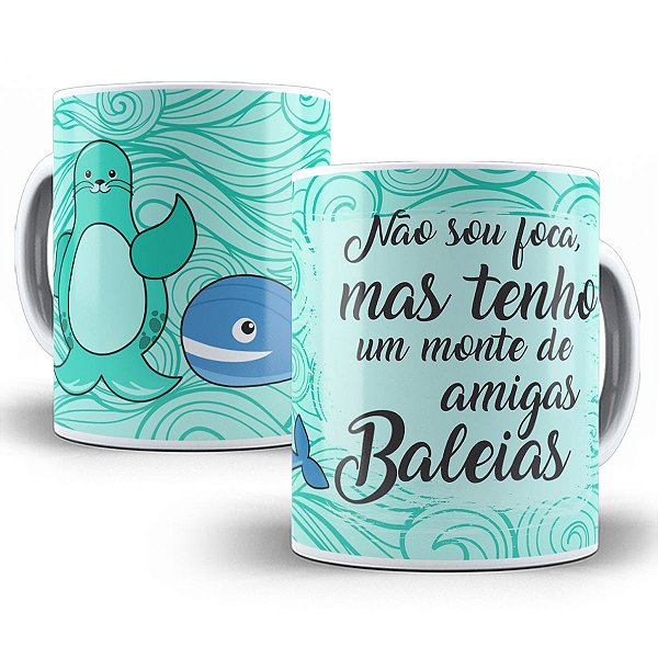 Caneca não sou foca mas tenho um monte de amiga baleia