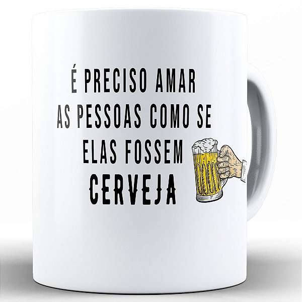 Caneca é preciso amar as pessoas como se elas fossem cerveja