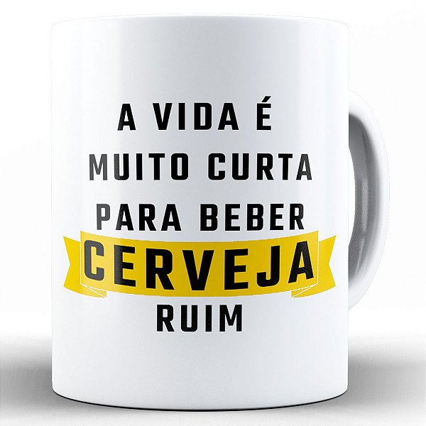 Caneca a vida é muito curta pra beber cerveja ruim presente