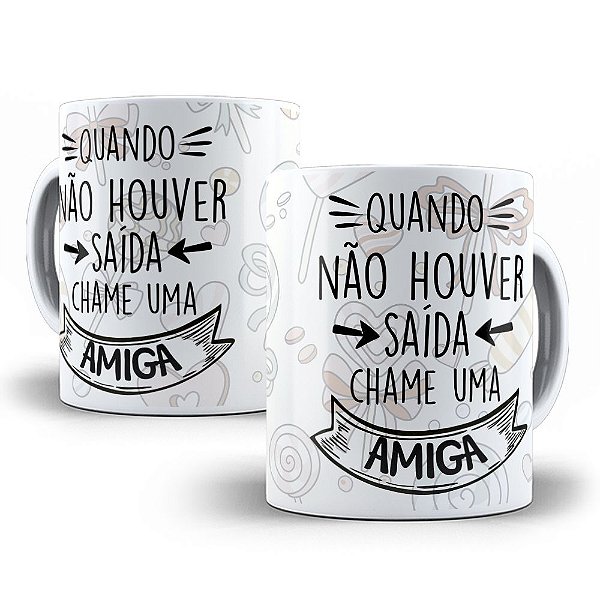 Caneca quando não houver saída chame uma amiga
