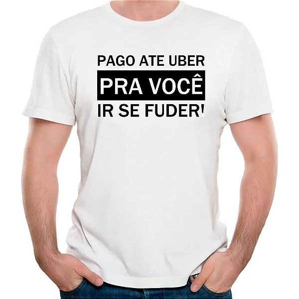 Camiseta pago até uber pra você ir se fuder camisa divertida