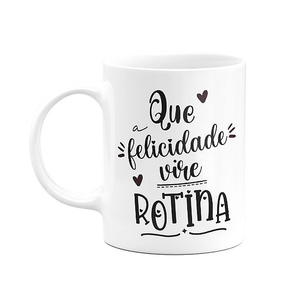 Caneca - Qua a felicidade vire rotina