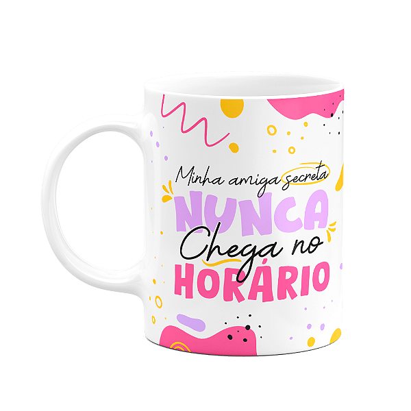 Caneca - Minha amiga secreta nunca chega no horário