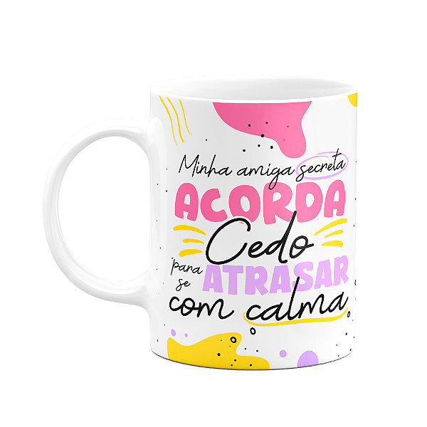 Caneca Minha amiga Secreta - Acorda cedo p atrasar com calma