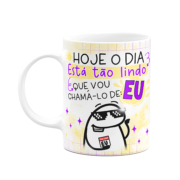 Caneca Flork - O dia tá tão lindo que vou chama-lo de EU