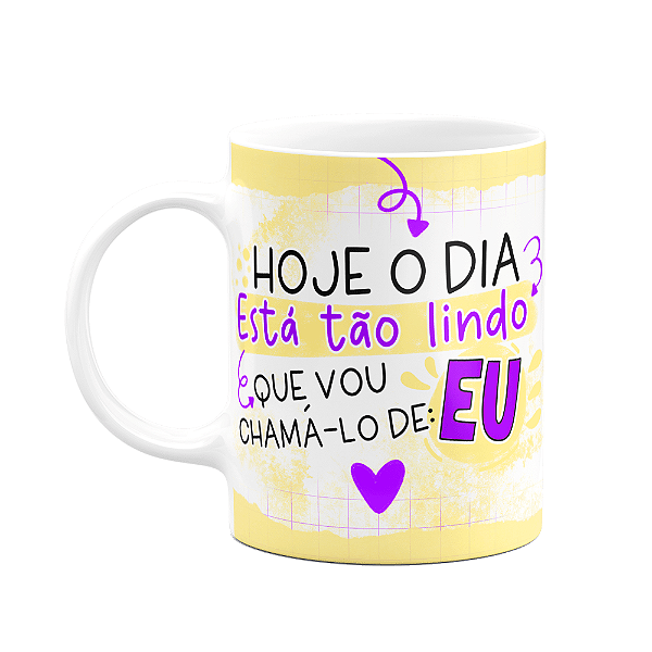 Caneca Divertida - O dia tá tão lindo que vou chama-lo de EU
