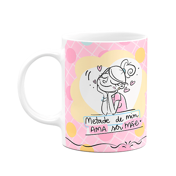 Caneca Mães - Metade de mim ama ser mãe - 325ml