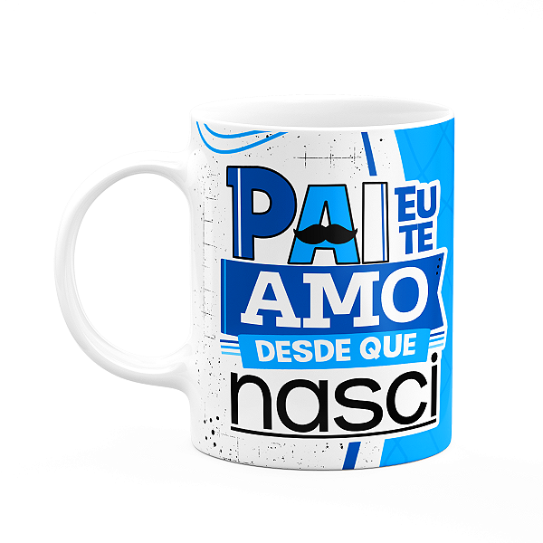 Caneca Pais - Pai, eu te amo, desde que nasci
