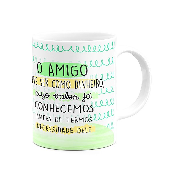 Caneca Amizade - O amigo deve ser como o dinheiro - 325ml