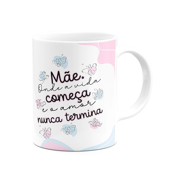 Caneca Mães - Onde a vida começa e o amor nunca termina