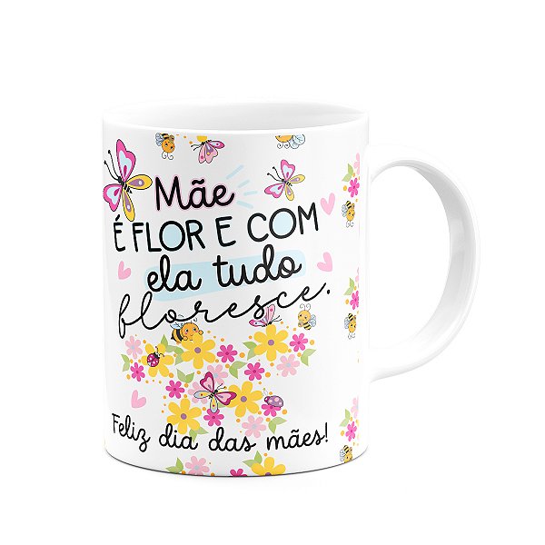 Caneca Mães - Mãe é flor, e com ela tudo floresce - 325ml