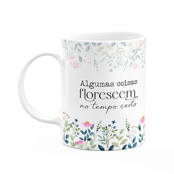 Caneca Florescer - Algumas coisas florescem no tempo certo