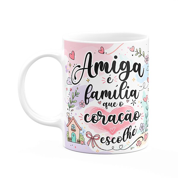 Caneca Amizade - Amiga É Família Que O Coração Escolhe