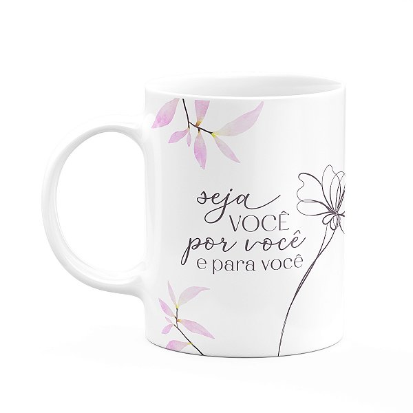 Caneca Floral Mulheres - Seja Você Por Você e Para Vc
