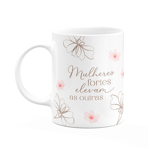 Caneca Floral Mulheres - Mulheres Fortes Elevam as Outras