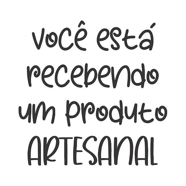 VOCÊ ESTÁ RECEBENDO UM PRODUTO ARTESANAL