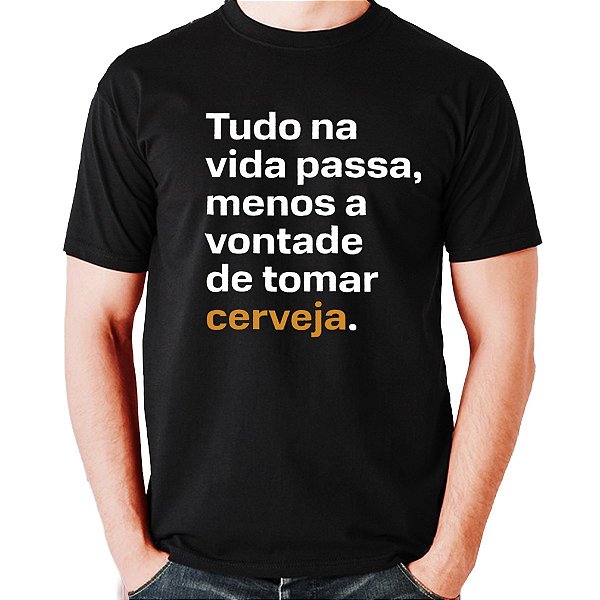 Camiseta - TUDO NA VIDA PASSA MENOS VONTADE DE BEBER CERVEJA