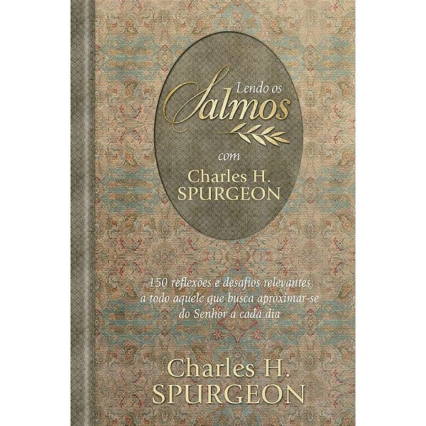 Lendo os Salmos com Charles H. Spurgeon: 150 reflexões e desafios relevantes a todo aquele que busca aproximar-se do Senhor a cada dia
