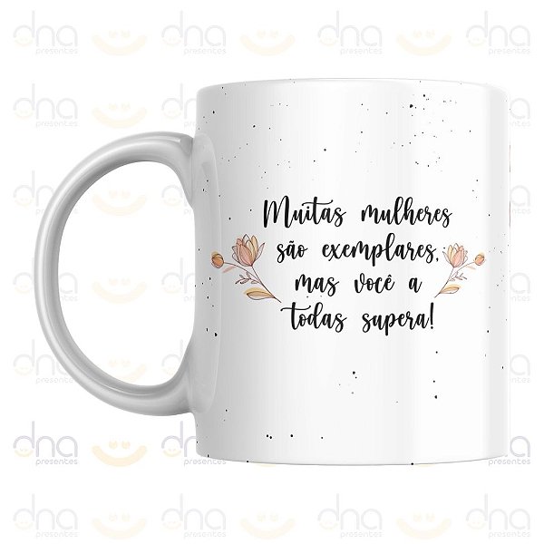 Caneca Personalizada Muitas Mulheres São Exemplares Mas Você a Todas Supera!