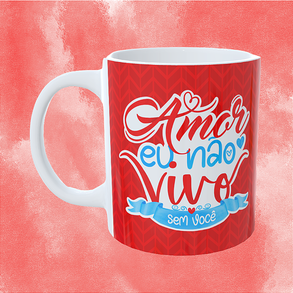 Caneca Personalizada - Amor eu não vivo sem você