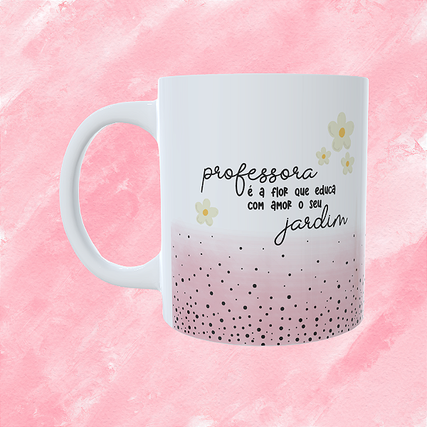 Caneca Personalizada - Professora, é a flor que educa seu jardim