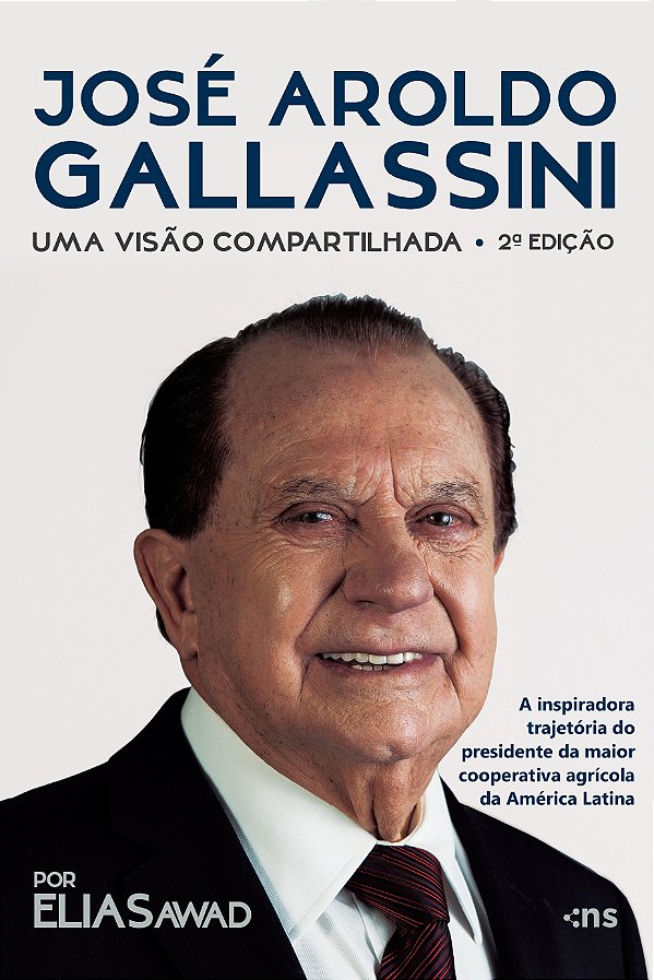 José Aroldo Gallassini: uma visão compartilhada – 2ª ed. – A inspiradora trajetória do presidente da maior cooperativa agrícola da América Latina