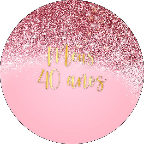 Painel De Festa Redondo 1,50x1,50 - Meus 40 Anos Efeito Glitter Rosa 073