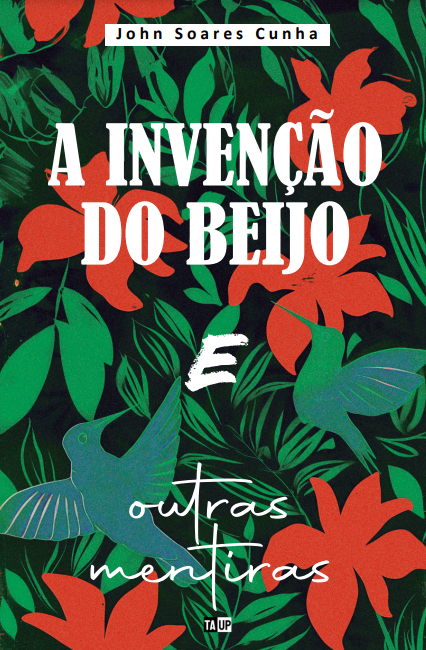 A Invenção do Beijo e Outras Mentiras - John Soares Cunha
