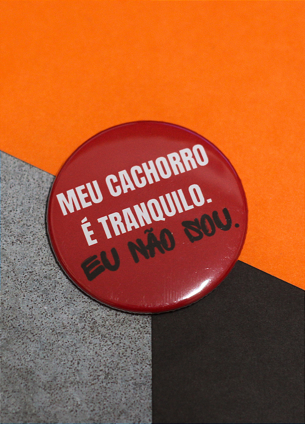 Bottom 4,5 cm - "MEU CACHORRO É TRANQUILO. EU NÃO SOU."