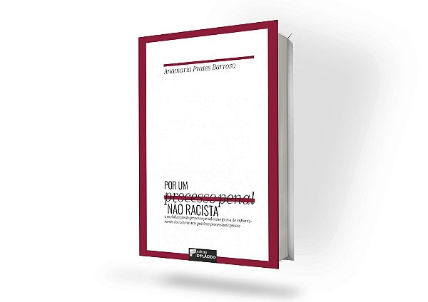 Por um Processo Penal não racista: a racialização do processo penal como forma de enfrentamento do racismo nas práticas processuais penais