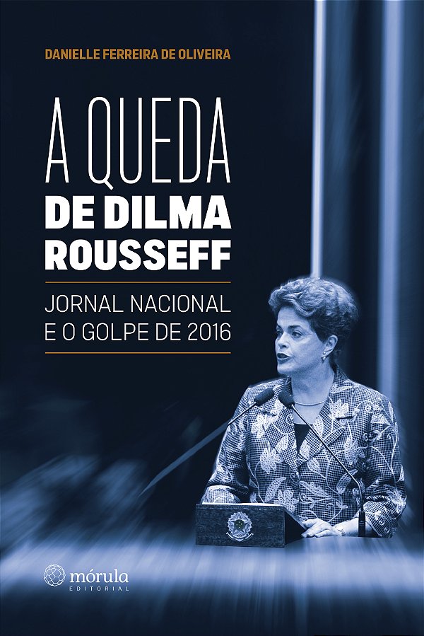 Livro A queda de Dilma Rousseff: Jornal Nacional e o golp...