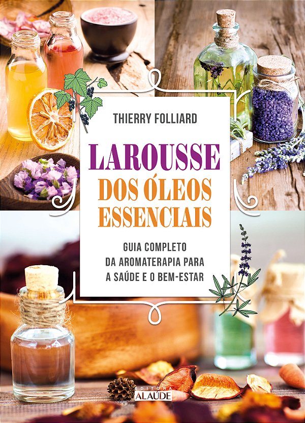 Larousse Dos Óleos Essenciais: Guia Completo Da Aromatera...