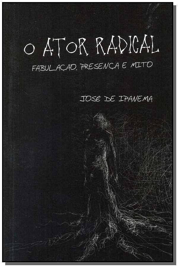 Livro Ator Radical, O- Fabulação, Presença E Mito