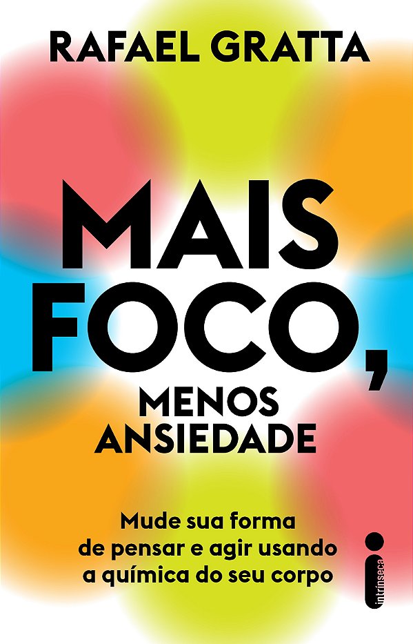 Mais Foco, Menos Ansiedade: Mude Sua Forma De Pensar E Agir Usando A Química Do Seu Corpo
