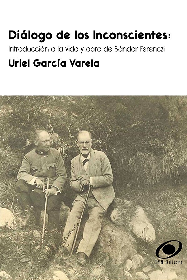 Diálogo de Los Inconscientes: Introducción a la vida y obra de Sándor Ferenczi