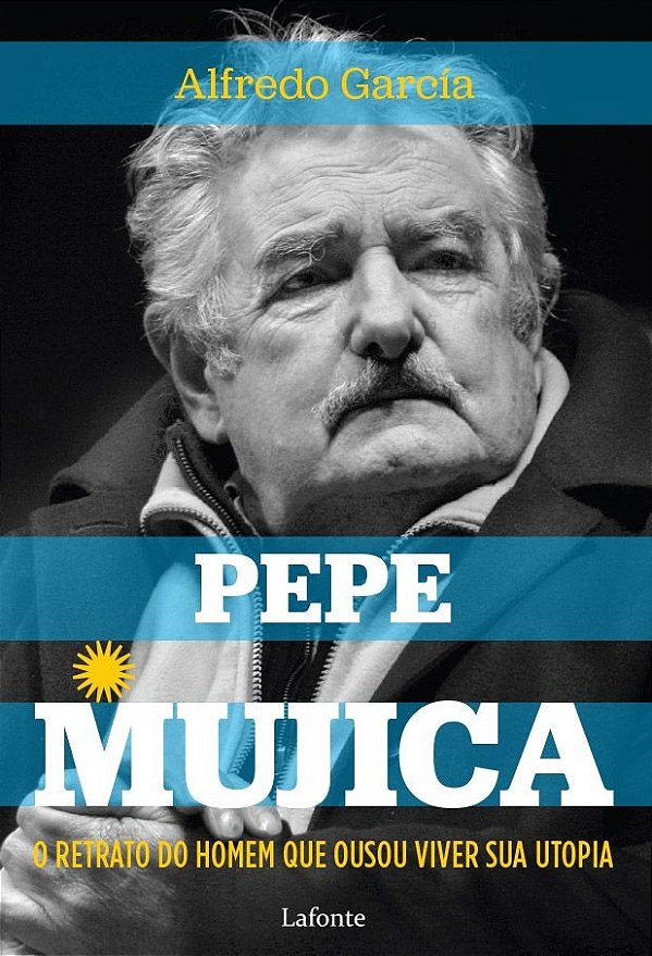 O Retrato do homem que ousou viver sua utopia - Pepe Mujica