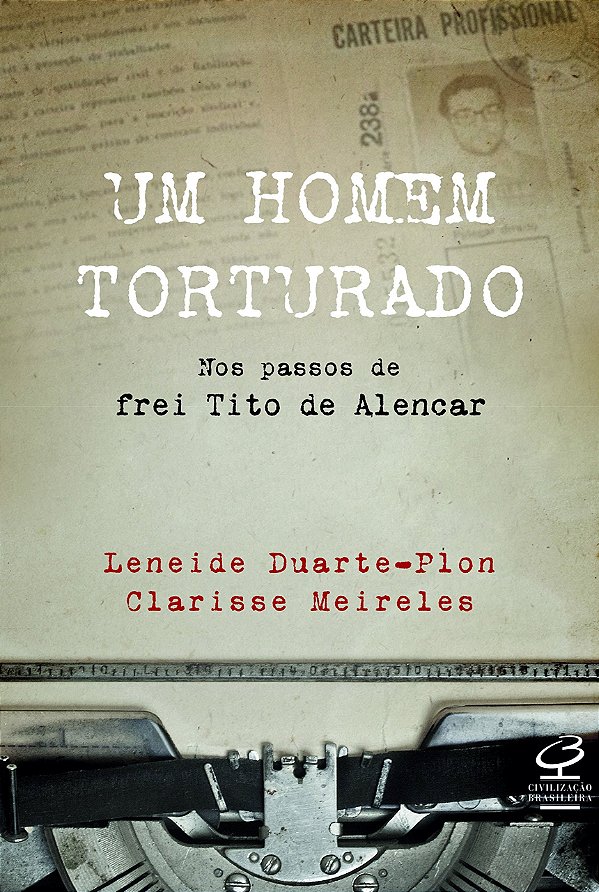 Um Homem Torturado – Nos Passos De Frei Tito De Alencar - Nos Passos De Frei Tito De Alencar