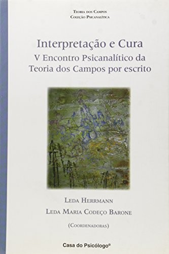 Interpretação e cura: V Encontro Psicanalítico da Teoria dos Campos por Escrito