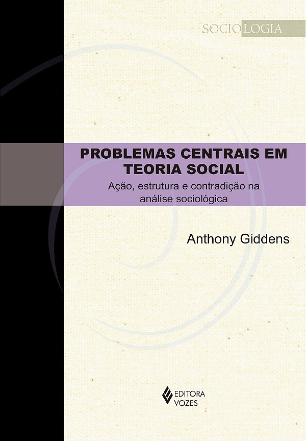 Problemas centrais em teoria social - Ação, estrutura e contradição na análise sociológica