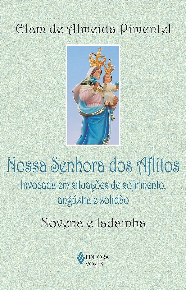 Nossa Senhora dos Aflitos - Invocada em situações de sofrimento, angústia e solidão - Novena e ladainha
