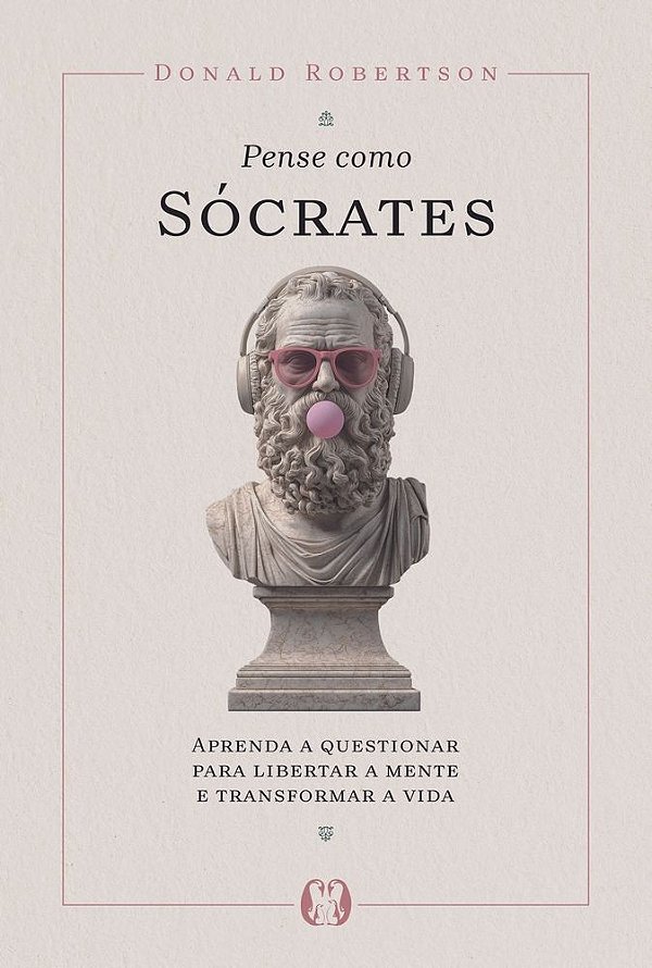Pense como Sócrates: Aprenda a questionar para libertar a mente e transformar a vida