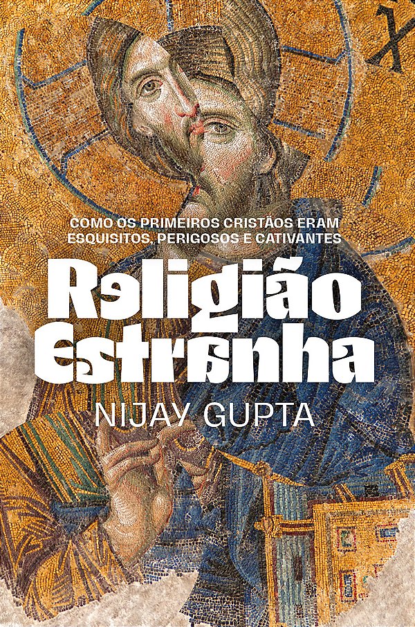 Religião Estranha - Como Os Primeiros Cristãos Eram Esquisitos, Perigosos E Cativantes