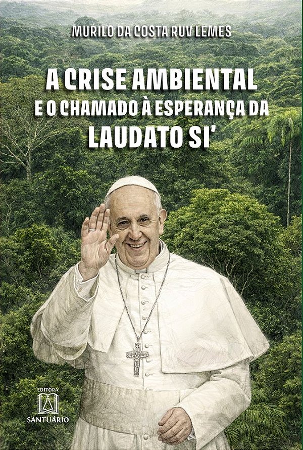 A Crise Ambiental e o Chamado á Esperança da Laudato Si' (Volume 1)