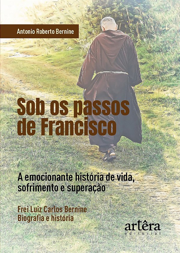 Sob os passos de Francisco: a emocionante história de vida, sofrimento e superação. Frei Luiz Carlos Bernine, biografia e história
